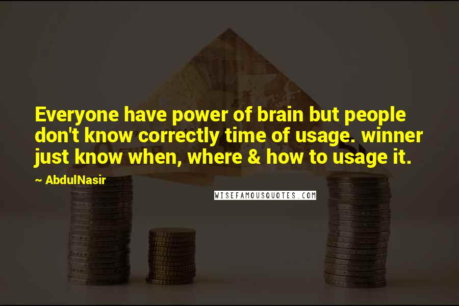 AbdulNasir quotes: Everyone have power of brain but people don't know correctly time of usage. winner just know when, where & how to usage it.