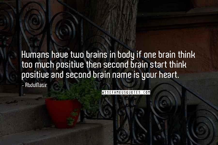 AbdulNasir quotes: Humans have two brains in body if one brain think too much positive then second brain start think positive and second brain name is your heart.