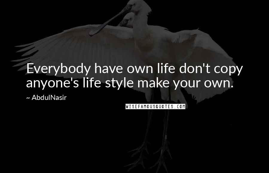 AbdulNasir quotes: Everybody have own life don't copy anyone's life style make your own.