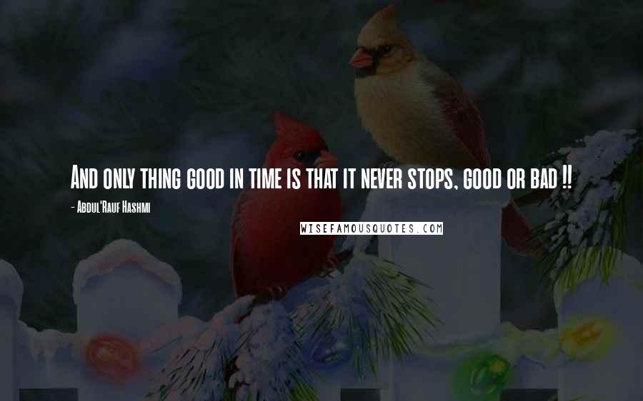 Abdul'Rauf Hashmi quotes: And only thing good in time is that it never stops, good or bad !!