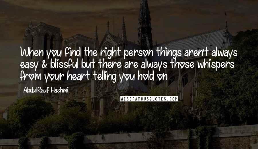 Abdul'Rauf Hashmi quotes: When you find the right person things aren't always easy & blissful but there are always those whispers from your heart telling you hold on Abdul'Rauf Hashmi quotes: When you find the right person things aren't always easy & blissful but there are always those whispers from your heart telling you hold on