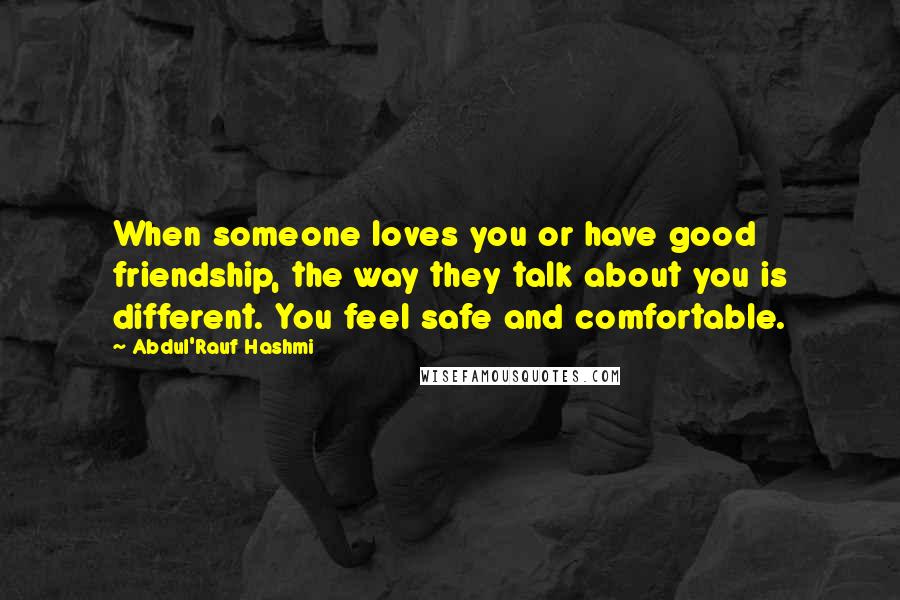 Abdul'Rauf Hashmi quotes: When someone loves you or have good friendship, the way they talk about you is different. You feel safe and comfortable.