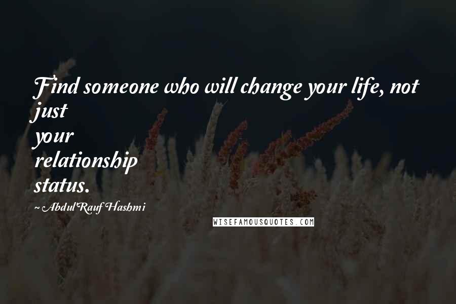 Abdul'Rauf Hashmi quotes: Find someone who will change your life, not just your relationship status.