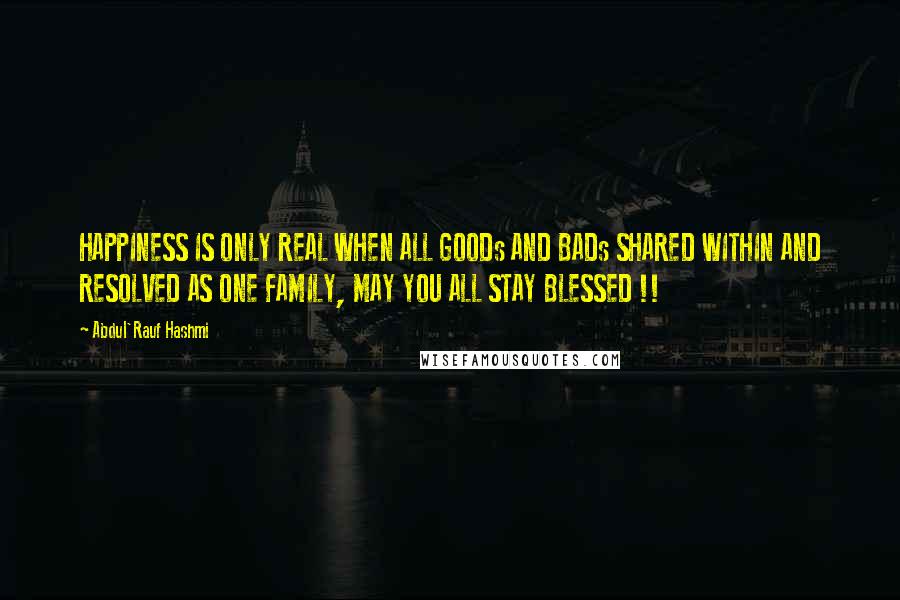 Abdul'Rauf Hashmi quotes: HAPPINESS IS ONLY REAL WHEN ALL GOODs AND BADs SHARED WITHIN AND RESOLVED AS ONE FAMILY, MAY YOU ALL STAY BLESSED !!