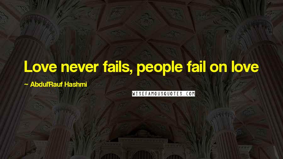 Abdul'Rauf Hashmi quotes: Love never fails, people fail on love