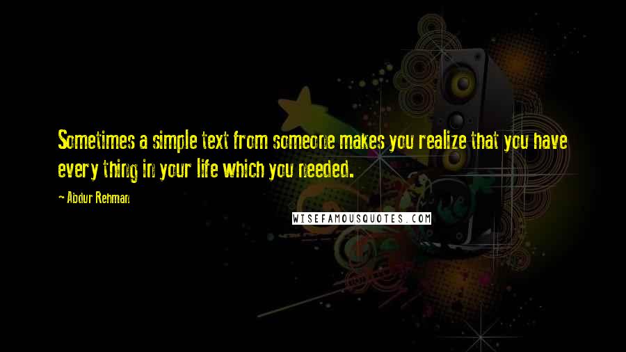 Abdur Rehman quotes: Sometimes a simple text from someone makes you realize that you have every thing in your life which you needed. Abdur Rehman quotes: Sometimes a simple text from someone makes you realize that you have every thing in your life which you needed.