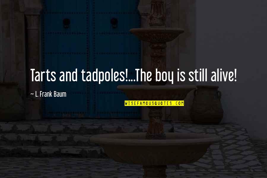 Abdurahman Tohti Quotes By L. Frank Baum: Tarts and tadpoles!...The boy is still alive! Abdurahman Tohti Quotes By L. Frank Baum: Tarts and tadpoles!...The boy is still alive!