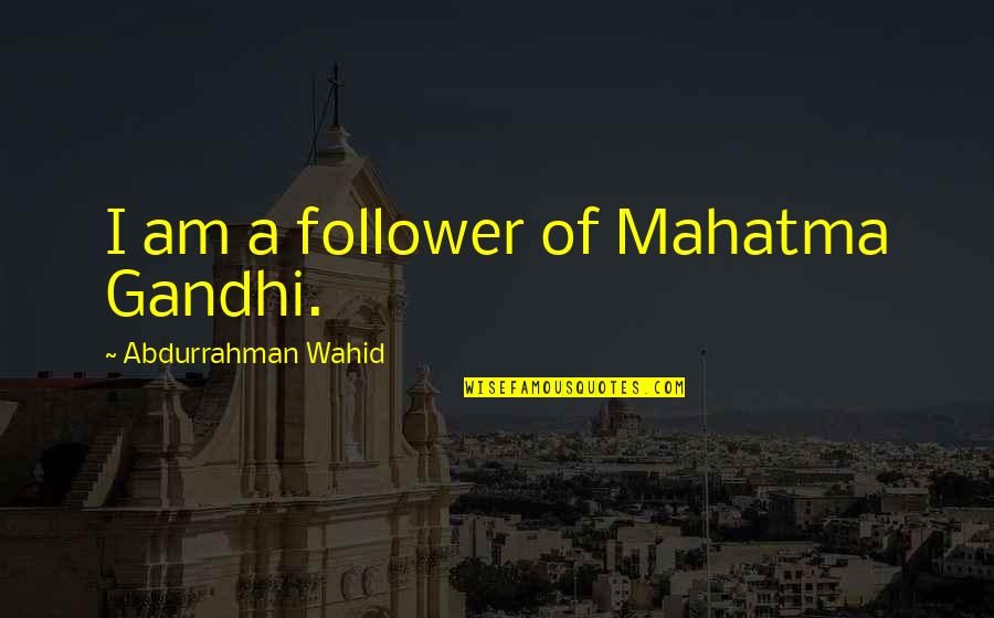 Abdurrahman Wahid Quotes By Abdurrahman Wahid: I am a follower of Mahatma Gandhi.