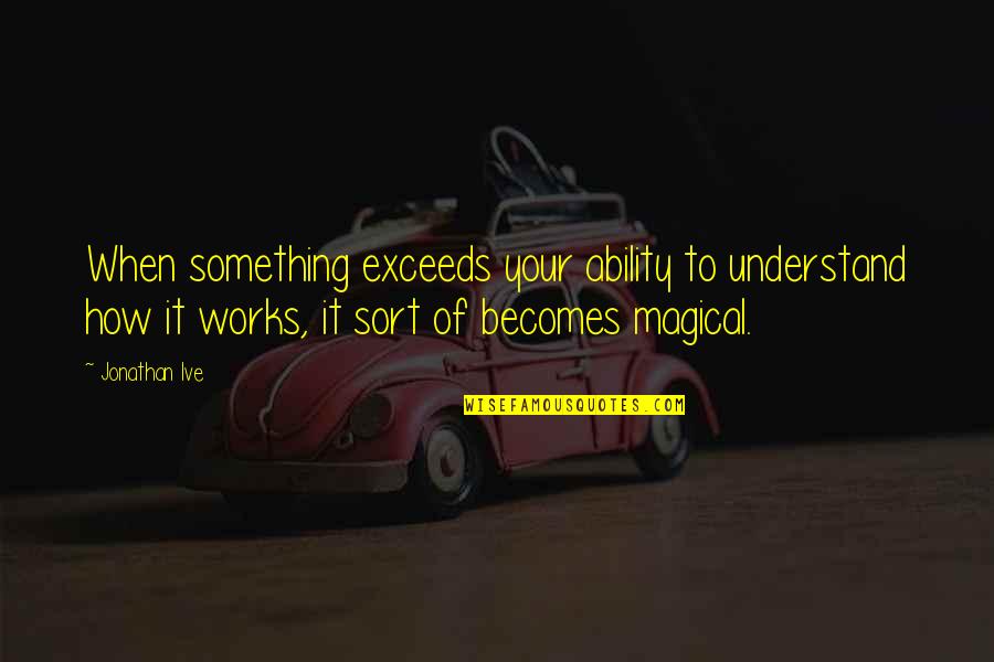 Abdus Quotes By Jonathan Ive: When something exceeds your ability to understand how Abdus Quotes By Jonathan Ive: When something exceeds your ability to understand how