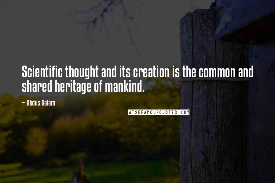 Abdus Salam quotes: Scientific thought and its creation is the common and shared heritage of mankind.