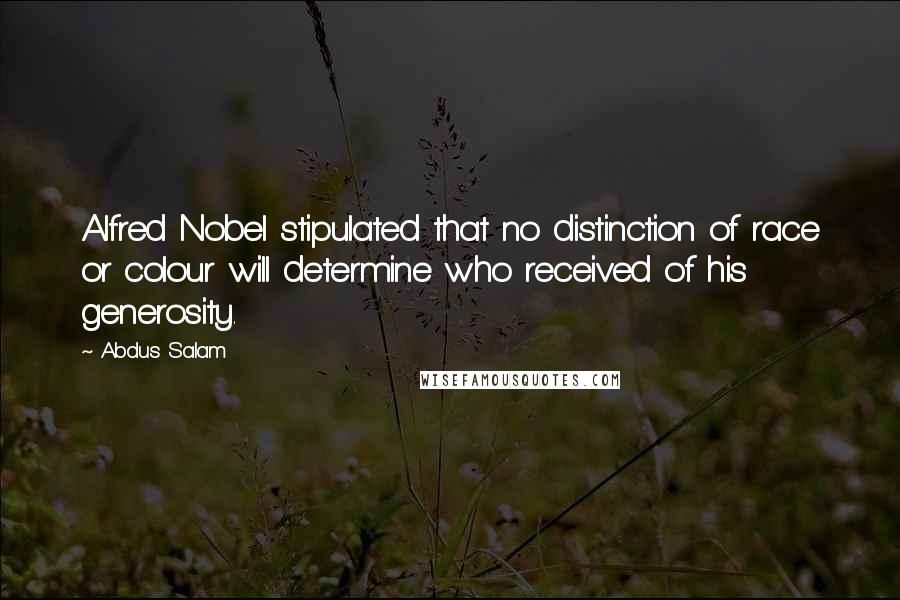 Abdus Salam quotes: Alfred Nobel stipulated that no distinction of race or colour will determine who received of his generosity.