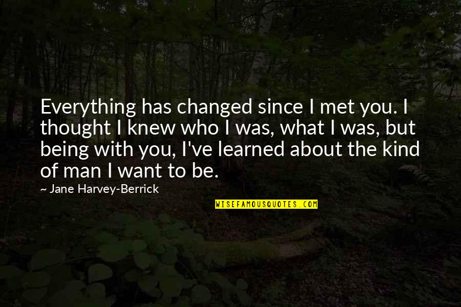 Abduwali Muse Quotes By Jane Harvey-Berrick: Everything has changed since I met you. I