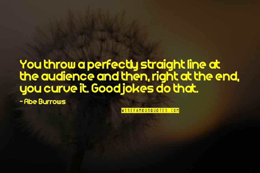 Abe Burrows Quotes By Abe Burrows: You throw a perfectly straight line at the