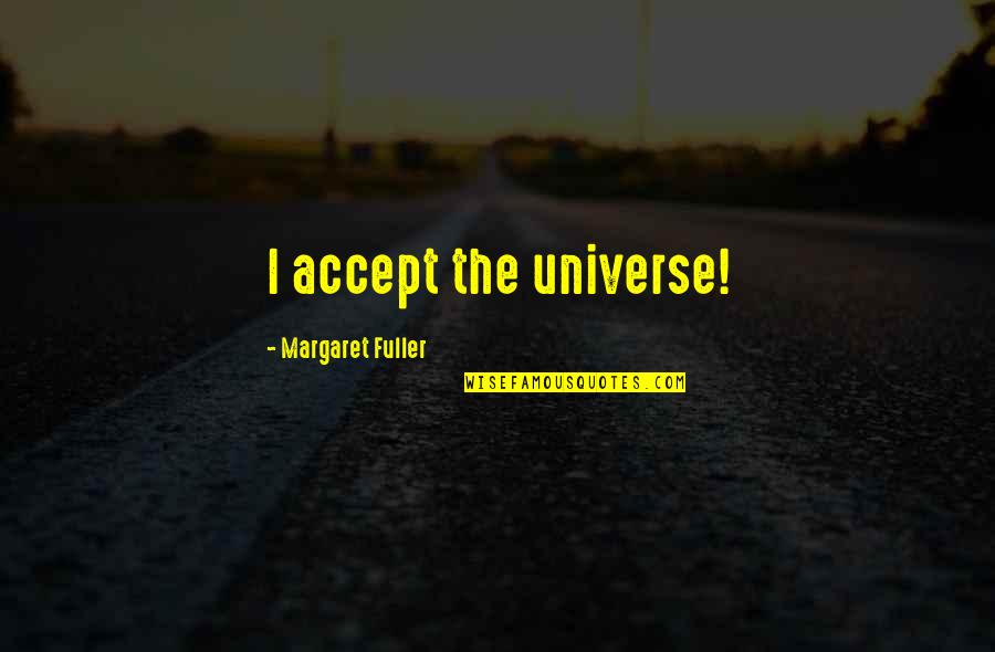 Abe Hayat Quotes By Margaret Fuller: I accept the universe!