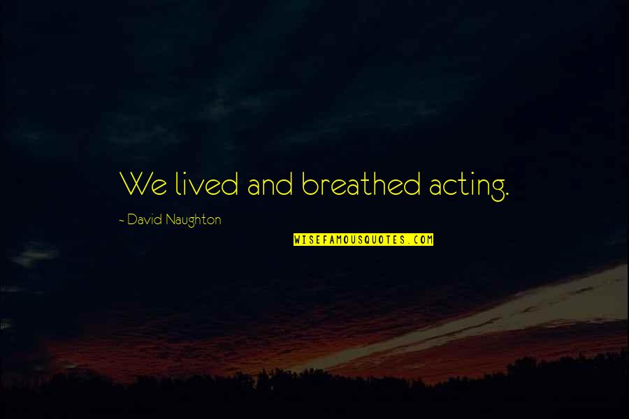 Abe Hicks Quotes By David Naughton: We lived and breathed acting. Abe Hicks Quotes By David Naughton: We lived and breathed acting.