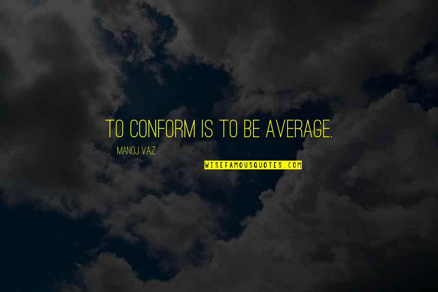 Abe Hicks Quotes By Manoj Vaz: To conform is to be average.