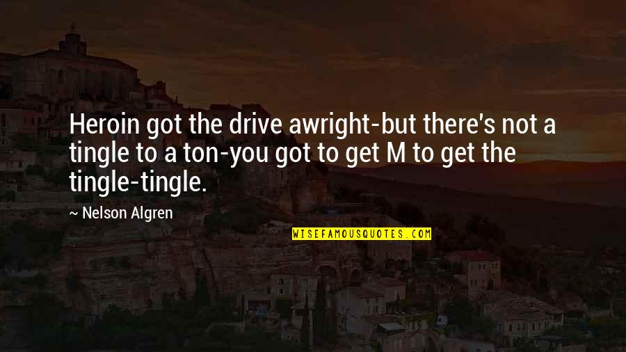 Abe Hicks Quotes By Nelson Algren: Heroin got the drive awright-but there's not a Abe Hicks Quotes By Nelson Algren: Heroin got the drive awright-but there's not a