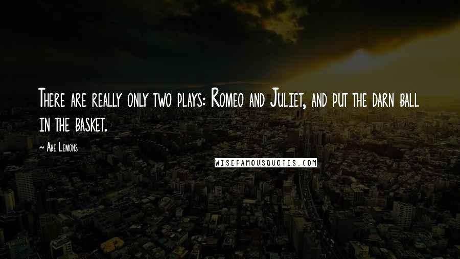 Abe Lemons quotes: There are really only two plays: Romeo and Juliet, and put the darn ball in the basket.