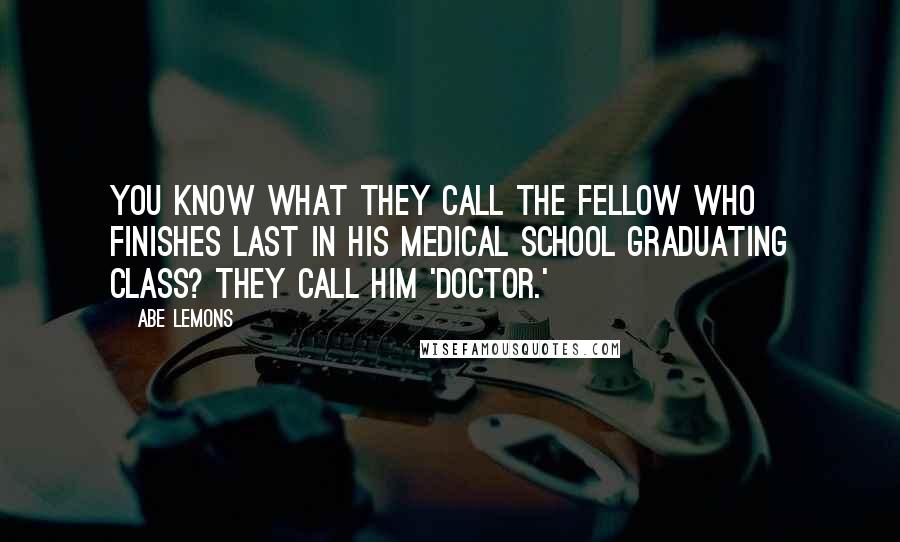 Abe Lemons quotes: You know what they call the fellow who finishes last in his medical school graduating class? They call him 'Doctor.'