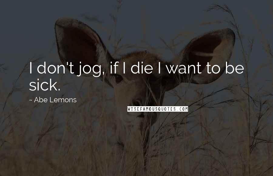 Abe Lemons quotes: I don't jog, if I die I want to be sick.