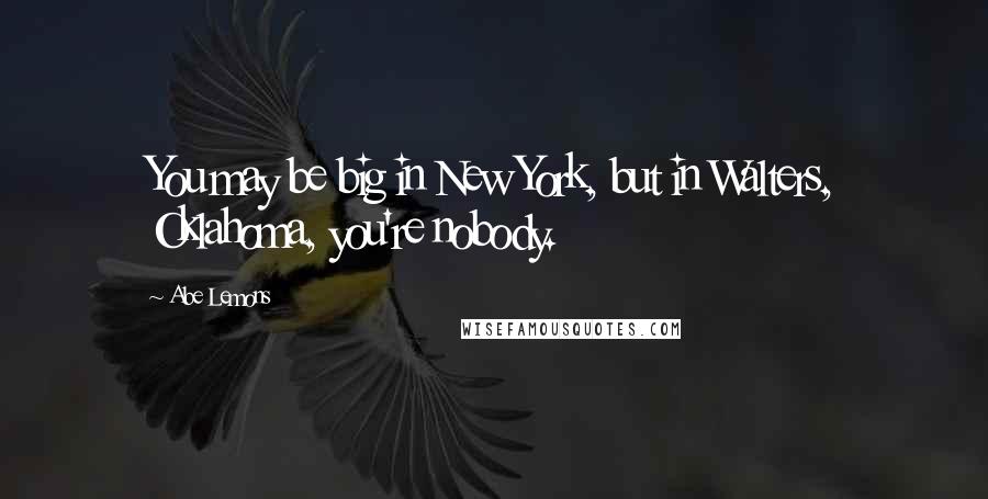 Abe Lemons quotes: You may be big in New York, but in Walters, Oklahoma, you're nobody.