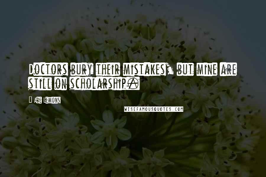 Abe Lemons quotes: Doctors bury their mistakes, but mine are still on scholarship.