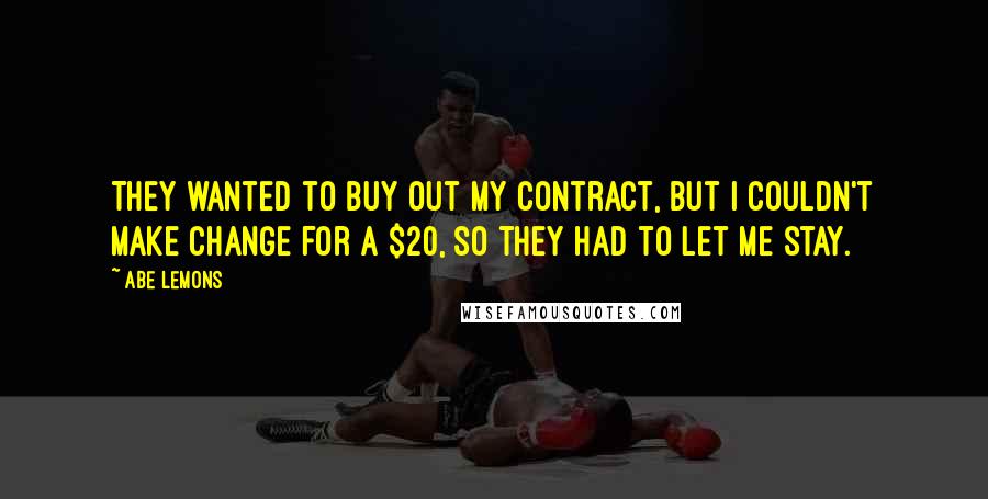 Abe Lemons quotes: They wanted to buy out my contract, but I couldn't make change for a $20, so they had to let me stay.