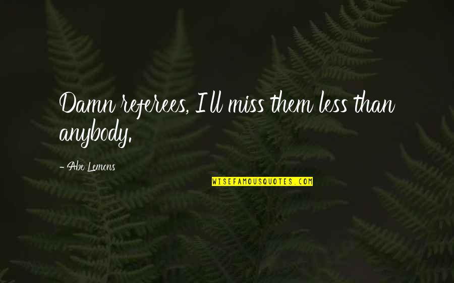 Abe Quotes By Abe Lemons: Damn referees, I'll miss them less than anybody.