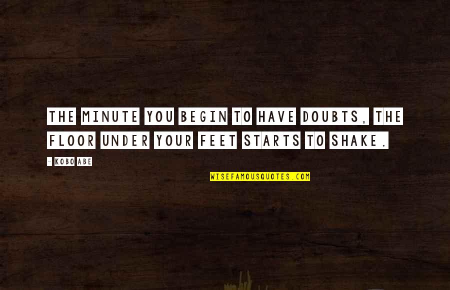 Abe Quotes By Kobo Abe: The minute you begin to have doubts, the