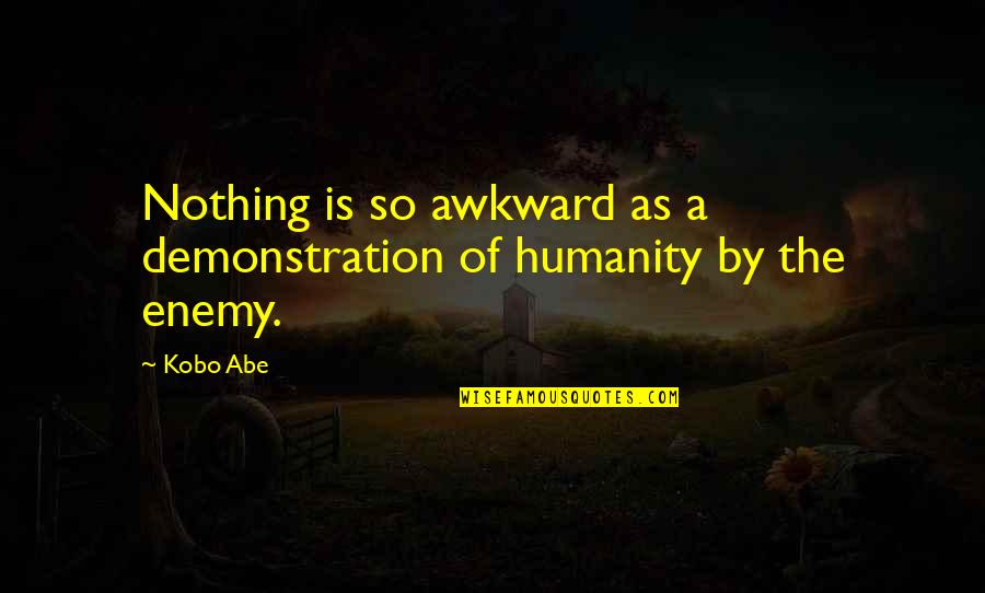 Abe Quotes By Kobo Abe: Nothing is so awkward as a demonstration of