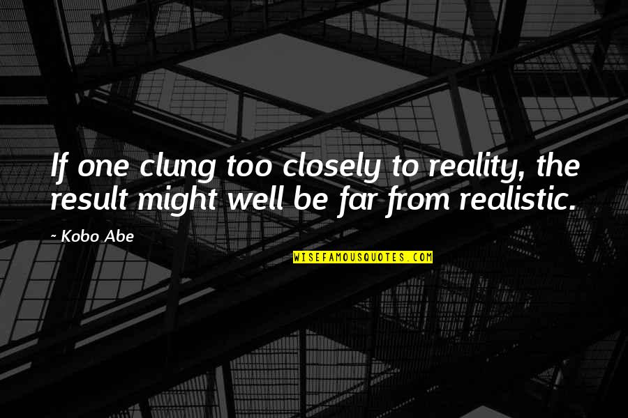 Abe Quotes By Kobo Abe: If one clung too closely to reality, the