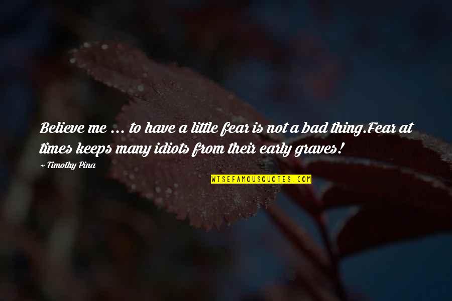 Abe Quotes By Timothy Pina: Believe me ... to have a little fear