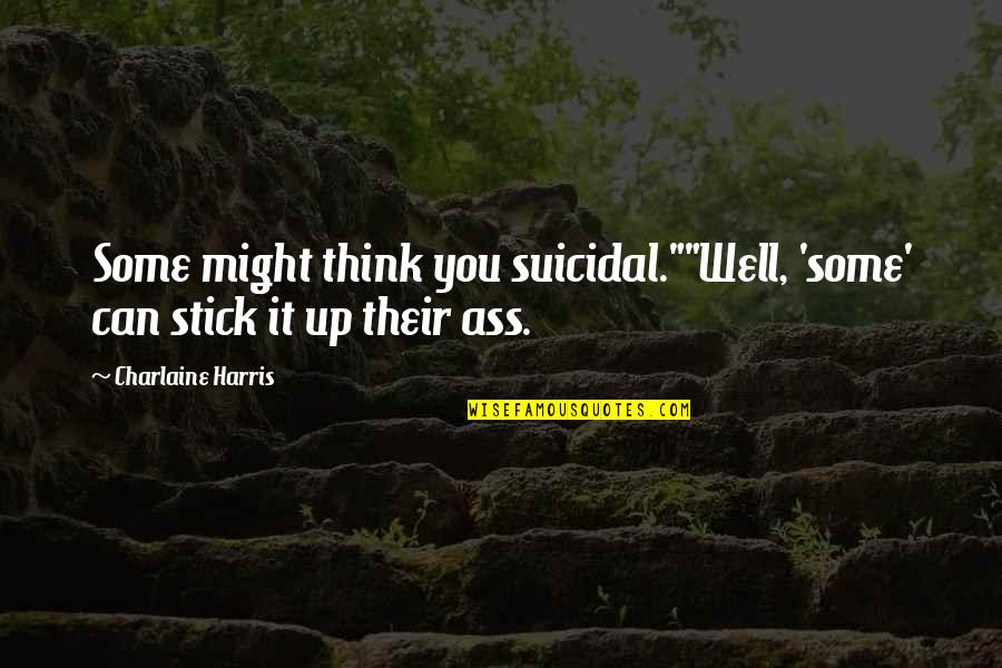 Abe Takaya Quotes By Charlaine Harris: Some might think you suicidal.""Well, 'some' can stick