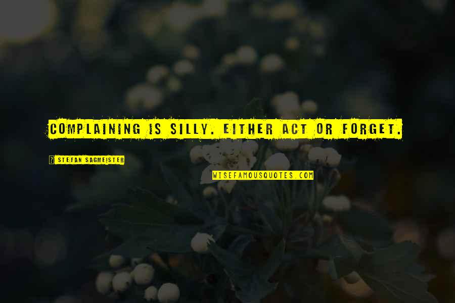 Abeant Quotes By Stefan Sagmeister: Complaining is silly. Either act or forget. Abeant Quotes By Stefan Sagmeister: Complaining is silly. Either act or forget.