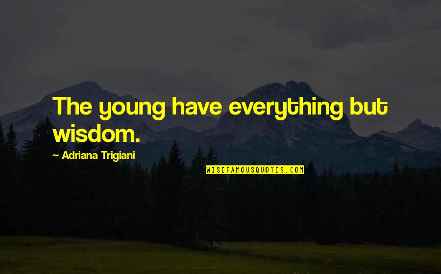 Abears Quotes By Adriana Trigiani: The young have everything but wisdom. Abears Quotes By Adriana Trigiani: The young have everything but wisdom.