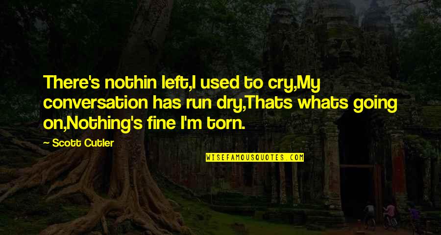 Abears Quotes By Scott Cutler: There's nothin left,I used to cry,My conversation has Abears Quotes By Scott Cutler: There's nothin left,I used to cry,My conversation has
