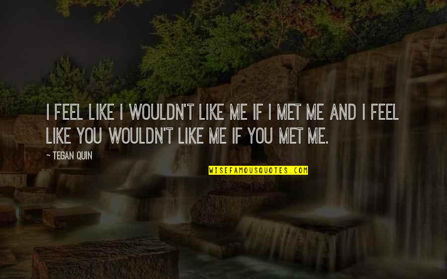 Abecedario Quotes By Tegan Quin: I feel like I wouldn't like me if Abecedario Quotes By Tegan Quin: I feel like I wouldn't like me if