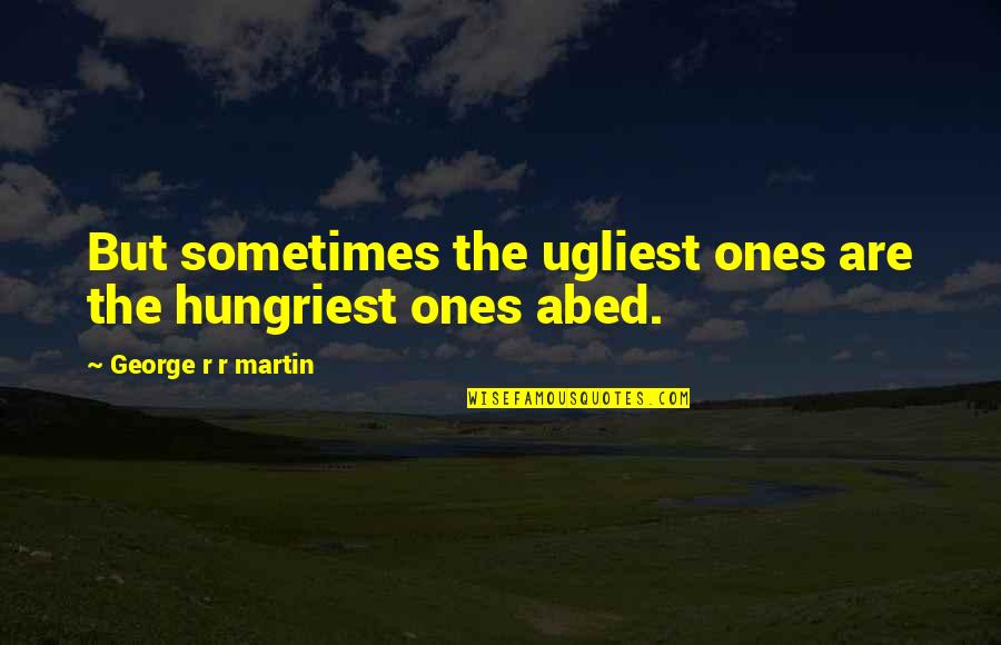 Abed Quotes By George R R Martin: But sometimes the ugliest ones are the hungriest