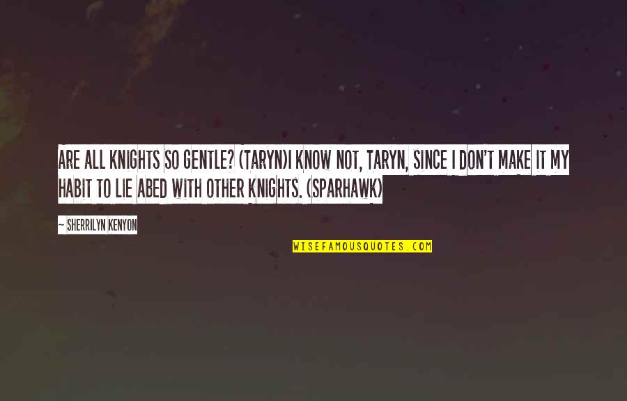 Abed Quotes By Sherrilyn Kenyon: Are all knights so gentle? (Taryn)I know not,