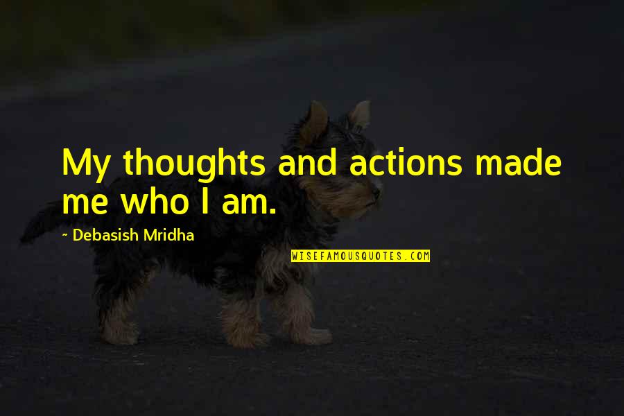 Abedini Pastor Quotes By Debasish Mridha: My thoughts and actions made me who I Abedini Pastor Quotes By Debasish Mridha: My thoughts and actions made me who I