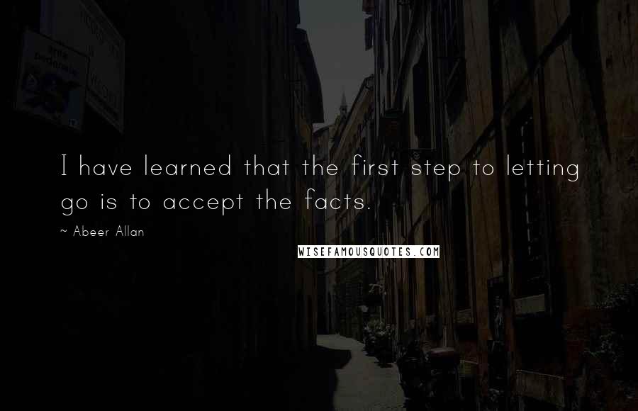 Abeer Allan quotes: I have learned that the first step to letting go is to accept the facts.