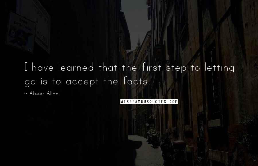 Abeer Allan quotes: I have learned that the first step to letting go is to accept the facts. Abeer Allan quotes: I have learned that the first step to letting go is to accept the facts.