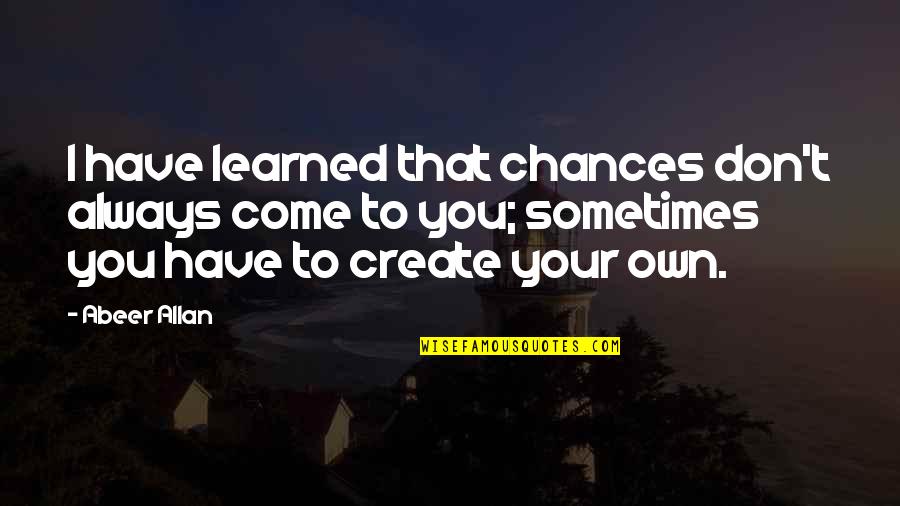 Abeer Quotes By Abeer Allan: I have learned that chances don't always come Abeer Quotes By Abeer Allan: I have learned that chances don't always come