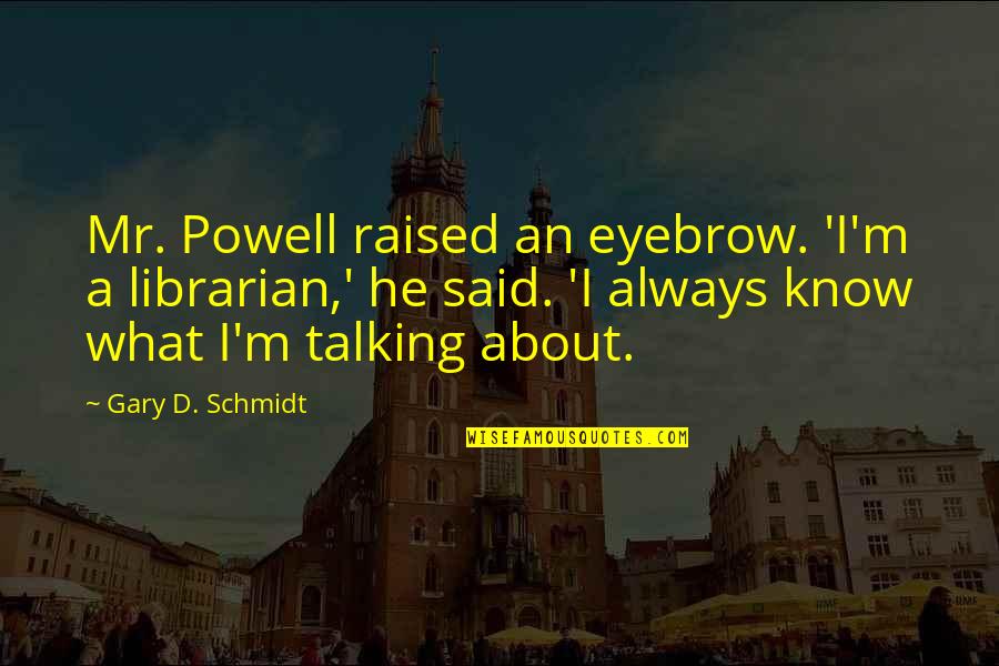Abeer Quotes By Gary D. Schmidt: Mr. Powell raised an eyebrow. 'I'm a librarian,' Abeer Quotes By Gary D. Schmidt: Mr. Powell raised an eyebrow. 'I'm a librarian,'