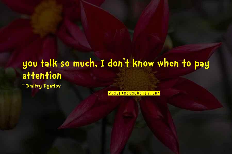 Abegglen Genealogy Quotes By Dmitry Dyatlov: you talk so much, I don't know when