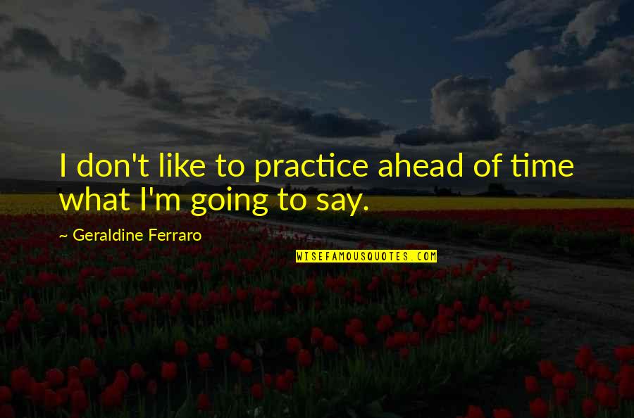 Abegglen Genealogy Quotes By Geraldine Ferraro: I don't like to practice ahead of time