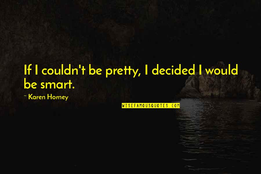 Abeilles Solitaires Quotes By Karen Horney: If I couldn't be pretty, I decided I