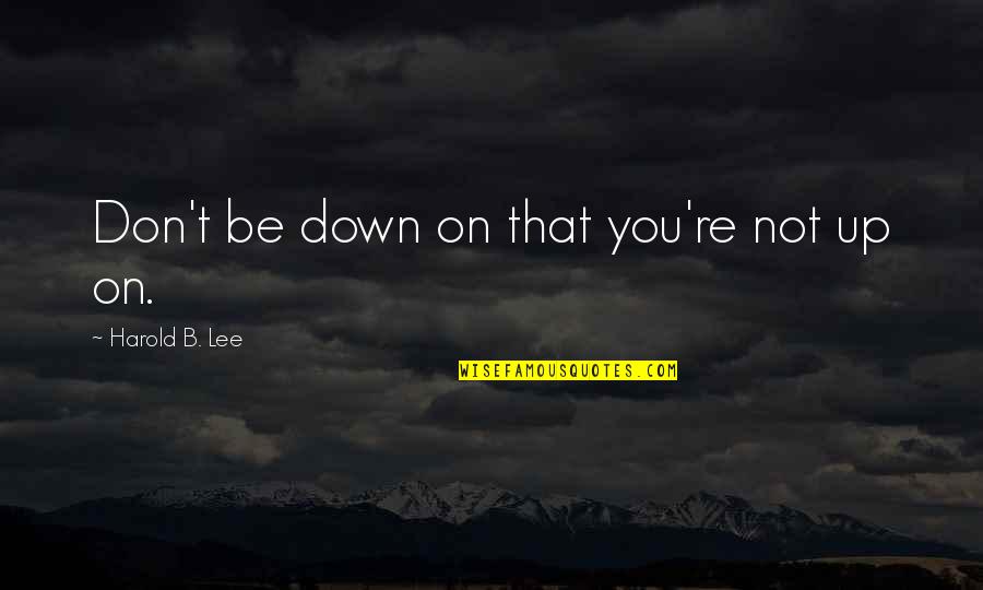 Abeja Maya Quotes By Harold B. Lee: Don't be down on that you're not up Abeja Maya Quotes By Harold B. Lee: Don't be down on that you're not up