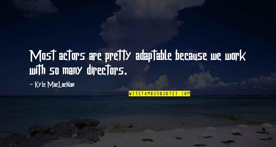 Abejas Africanas Quotes By Kyle MacLachlan: Most actors are pretty adaptable because we work Abejas Africanas Quotes By Kyle MacLachlan: Most actors are pretty adaptable because we work