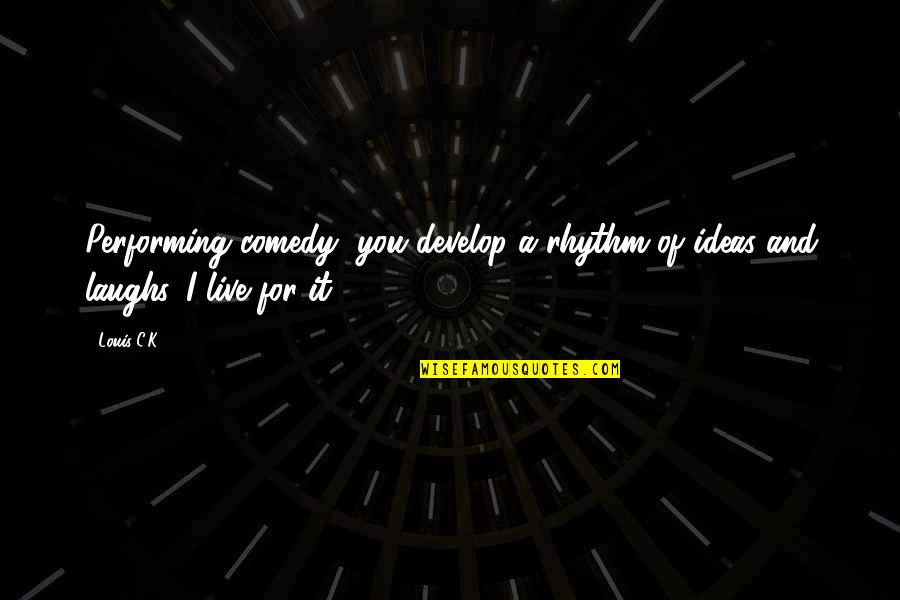 Abel And Anna Quotes By Louis C.K.: Performing comedy, you develop a rhythm of ideas